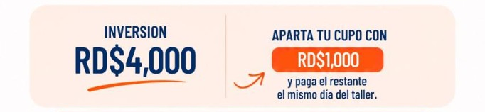 Inversión RD$4,000. Aparta tu cupo con RD$1,000 y paga el restante el mismo día del taller.